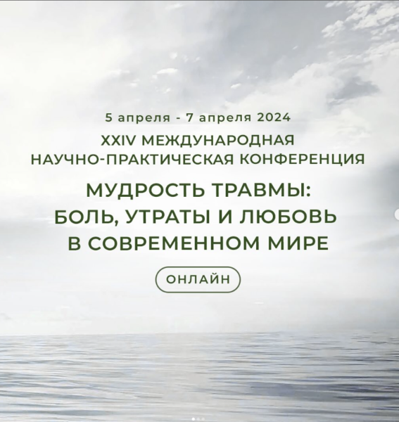 ХХIV МЕЖДУНАРОДНАЯ НАУЧНО-ПРАКТИЧЕСКАЯ КОНФЕРЕНЦИЯ «МУДРОСТЬ ТРАВМЫ: БОЛЬ, УТРАТЫ И ЛЮБОВЬ В СОВРЕМЕННОМ МИРЕ»